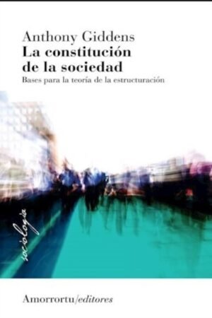 CONSTITUCION DE LA SOCIEDAD. BASES PARA LA TEORIA DE LA ESTRUCTURACION LA