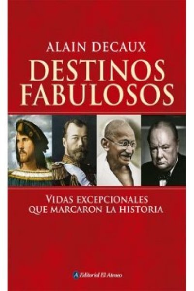DESTINOS FABULOSOS. VIDAS EXCEPCIONALES QUE MARCARON LA HISTORIA