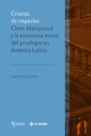 CRIANZA DE IMPERIOS CLASE BLANQUITUD Y LA ECONOMIA MORAL DEL PRIVILEGIO EN AMERICA LATINA