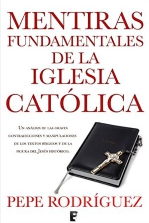 MENTIRAS FUNDAMENTALES DE LA IGLESIA CATOLICA