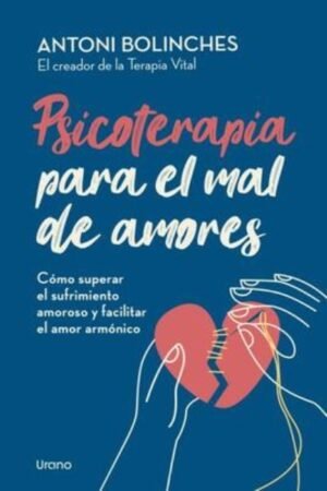 PSICOTERAPIA PARA EL MAL DE AMORES. COMO SUPERAR EL SUFRIMIENTO AMOROSO Y FACILITAR EL AMOR ARMÓNICO