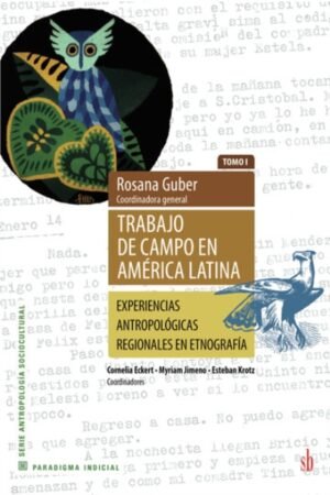 TRABAJO DE CAMPO EN AMERICA LATINA TOMO I. EXPERIENCIAS ANTRAPOLOGICAS REGIONALES EN ETNOGRAFIA