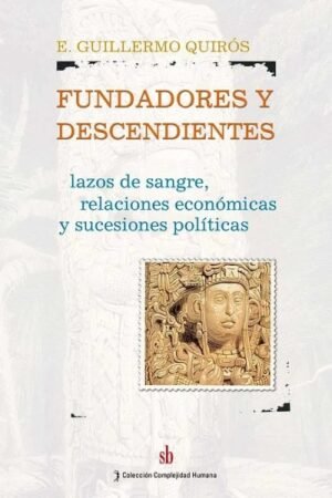 FUNDADORES Y DESCENDIENTES. LAZOS DE SANGRE RELACIONES ECONOMICAS Y SUCESIONES POLITICAS
