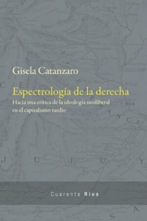 ESPECTROLOGIA DE LA DERECHA. HACIA UNA CRITICA DE LA IDEOLOGIA NEOLIBERAL EN E4L CAPITALISMO TARDIO