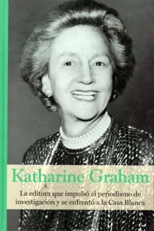 KATHARINE GRAHAM. LA EDITORA QUE IMPULSO EL PERIODISMO DE INVESTIGACION Y SE ENFRENTO A LA CASA BLANCA