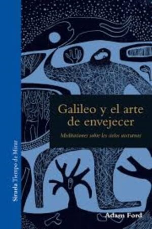 GALILEO Y EL ARTE DE ENVEJECER MEDITACIONES SOBRE LOS CIELOS NOCTURNOS