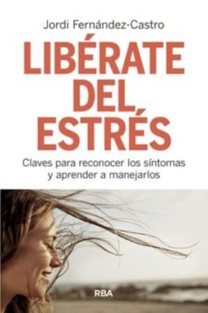 LIBERATE DEL ESTRES. CLAVES PARA RECONOCER LOS SINTOMAS Y APRENDER A MANEJARLOS