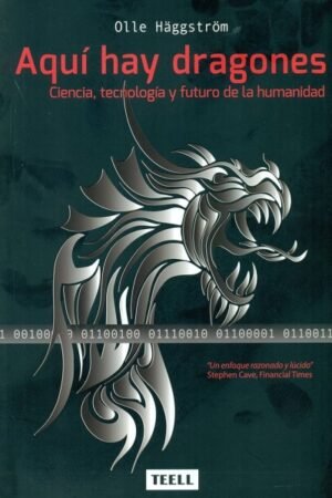 AQUI HAY DRAGONES: CIENCIA TECNOLOGIA Y FUTURO DE LA HUMANIDAD