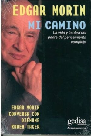 MI CAMINO: LA VIDA Y LA OBRA DEL PADRE DEL PENSAMIENTO COMPLEJO (EDGAR MORIN CONVERSA CON DJENANE KAREH TAGER)