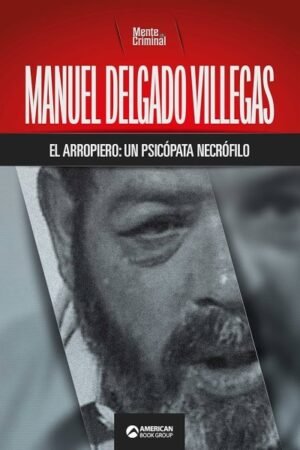 MANUEL DELGADO VILLEGAS EL ARROPIERO: UN PSICOPATA NECRPOFILO