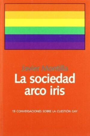LA SOCIEDAD ARCO IRIS: 19 CONVERSACIONES SOBRE LA CUESTION GAY