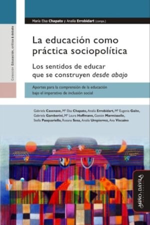 EDUCACION COMO PRACTICA SOCIOPOLITICA. LOS SENTIDOS DE EDUCAR QUE SE CONSTRUYEN DESDE ABAJO LA