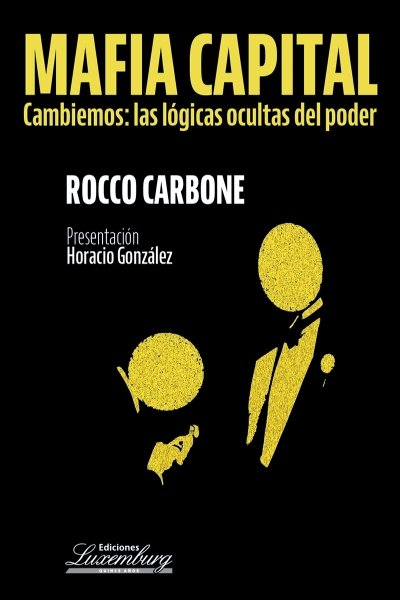 MAFIA CAPITAL CAMBIEMOS: LAS LOGICAS OCULTAS DEL PODER