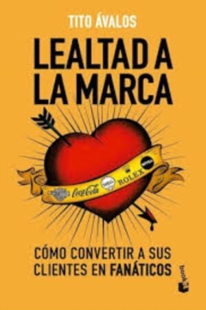 LEALTAD A LA MARCA. COMO CONVERTIRI A SUS CLIENTES EN FANATICOS