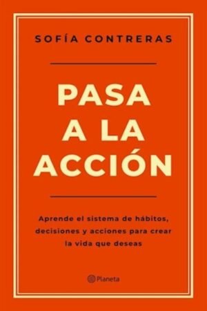 PASA A LA ACCION. APRENDE EL SISTEMA DE HABITOS DECISIONES Y ACCIONES PARA CREAR LA VIDA QUE DESEAS