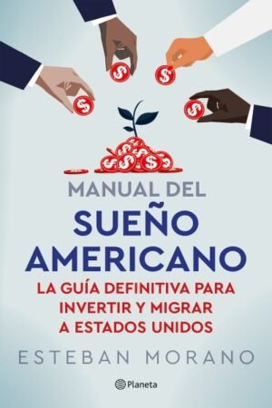 MANUAL DEL SUEÑO AMERICANO. LA GUIA DEFINITIVA PARA INVERTIR Y MIGRAR A ESTADOS UNIDOS