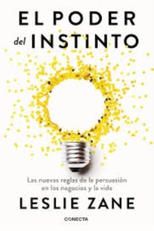 PODER DEL INSTINTO. LAS NUEVAS REGLAS DE LA PERSUASIÓN EN LOS NEGOCIOS Y LA VIDA EL
