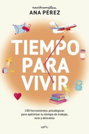 TIEMPO PARA VIVIR 100 HERRAMIENTAS PSICOLÓGICAS PARA OPTIMIZAR TU TIEMPO DE TRABAJO OCIO Y DESCANSO
