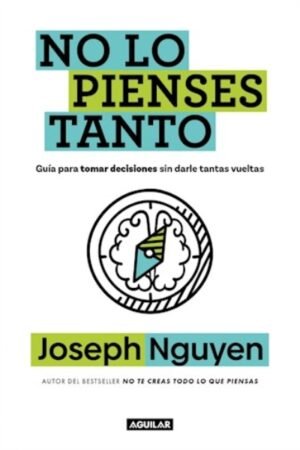 NO LO PIENSES TANTO. GUIA PARA TOMAR DECISIONES SIN DARLES TANTAS VUELTAS