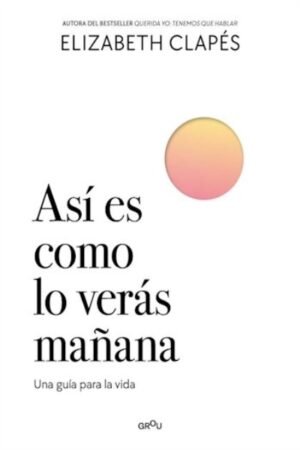 ASI ES COMO LO VERAS MAÑANA. UNA GUIA PARA LA VIDA