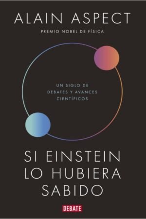 SI EINSTEIN LO HUBIERA SABIDO. UN SIGLO DE DEBATES Y AVANCES CIENTÍFICOS