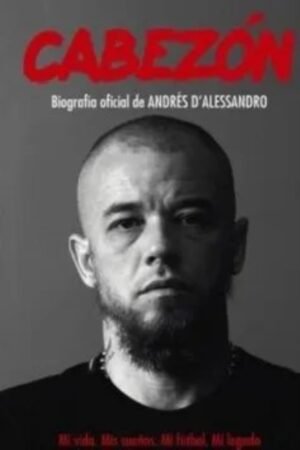 CABEZON. BIOGRAFIA OFICIAL DE ANDRES DÁLESSANDRO. MI VIDA. MIS SUEÑOS.MI FURBOL. MI LEGADO