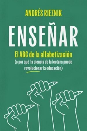 ENSEÑAR. EL ABC DE LA ALFABETIZACION O POR QUE LA CIENCIA DE LA LECTURA PUEDE REVOLUCIONAR LA EDUCACION