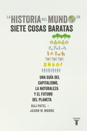 HISTORIA DEL MUNDO EN SIETE COSAS BARATAS. UNA GUIA DEL CAPITALISMO LA NATURALEZA Y EL FUTURO DEL PLANETA