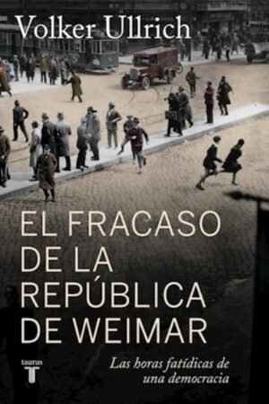 EL FRACASO DE LA REPUBLICA DE WEIMAR LAS HORAS FATIDICAS DE UNA DEMOCRACIA