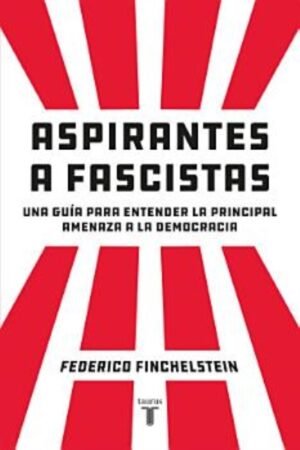 ASPIRANTES A FASCISTAS UNA GUÍA PARA ENTENDER LA PRINCIPAL AMENZA A LA DEMOCRACIA