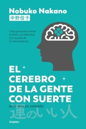 EL CEREBRO DE LA GENTE CON SUERTE. UNA GUIA PARA ATRAER EL EXITO Y LA FELICIDAD CON AYUDA DE LA NEUROCIENCIA