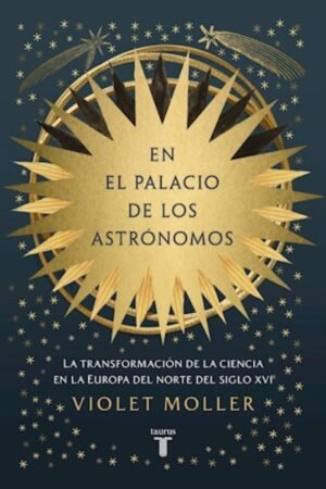 EN EL PALACIO DE LOS ASTRONOMOS. LA TRANSFORMACION DE LA CIENCIA EN LA EUROPA DEL NORTE DEL SIGLO XVI