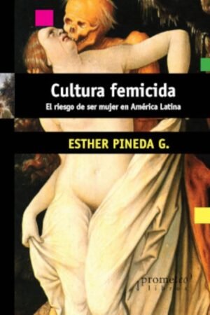 CULTURA FEMINICIDA. EL RIESGO DE SER MUJER EN AMERICA LATINA