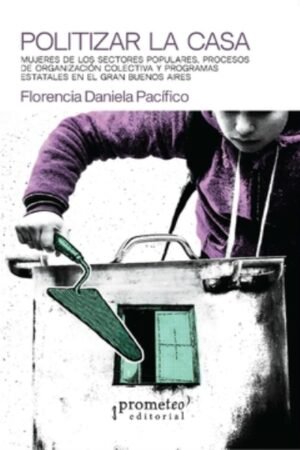 POLITIZAR LA CASA. MUJERES DE LOS SECTORES POPULARES PROCESOS DE ORGANIZACION COLECTIVA Y PROGRMA