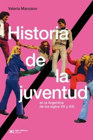 HISTORIA DE LA JUVENTUD. EN LA ARGENTINA DE LOS SIGLOS XX Y XXI