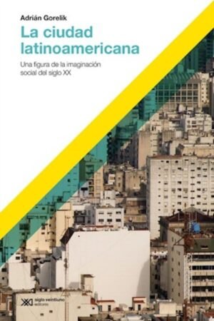 LA CIUDAD LATINOAMERICANA. UNA FIGURA DE LA IMAGINACIÓN SOCIAL DEL SIGLO XX