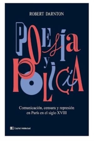 POESIA Y POLICIA. COMUNICACION CENSURA Y REPRESION EN PARIS DEL SIGLO XVIII