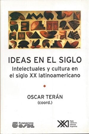 IDEAS EN EL SIGLO. INTELECTUALES Y CULTURA EN EL SIGLO XX LATINOAMERICANO