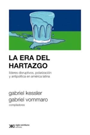 ERA DEL HARTAZGO. LIDERES DISRUPTIVOS POLARIZACION Y ANTIPOLITICA EN AMERICA LATINA LA