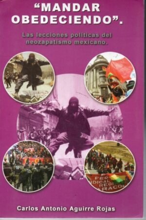 MANDAR OBEDECIENDO LAS LECCIONES POLITICAS DEL NEOZAPATISMO MEXICANO