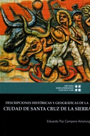 DESCRIPCIONES HISTORICAS Y GEOGRAFICAS DE LA CIUDAD DE SANTA CRUZ DE LA SIERRA