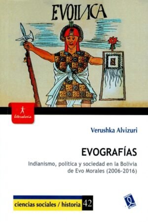 EVOGRAFÍAS. INDIANISMO POLITICA Y SOCIEDAD EN LA BOLIVIA DE EVO MORALES (2006-2016)