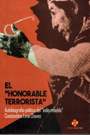 HONORABLE TERRORISTA. AUTOBIOGRAFIA POLITICA DEL INDIO REBELDE CONSTANTINO LIMA CHAVEZ EL