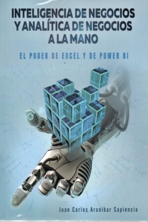 INTELIGENCIA DE NEGOCIOS Y ANALITICA DE NEGOCIO A LA MANO. EL PODER DE EXCEL Y DE POWER BI