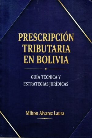 PRESCRIPCION TRIBUTARIA EN BOLIVIA. GUIA TECNICA Y ESTRAEGIAS JURIDICAS