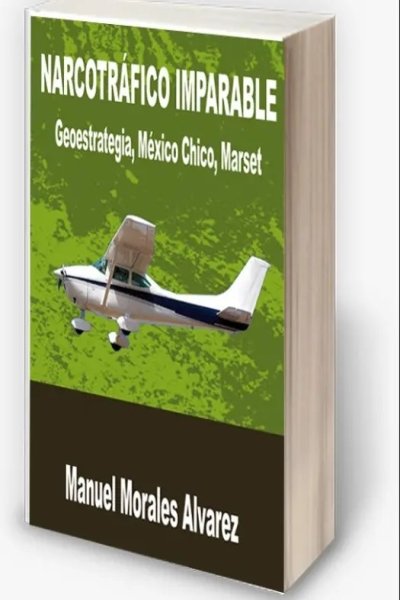 NARCOTRAFICO IMPARABLE. GEOESTRATEGIA MARSET MEXICO CHICO