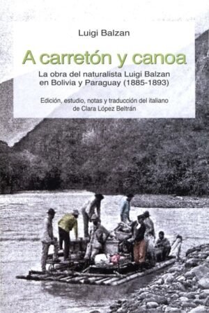 A CARRETON Y CANOA. LA OBRA DEL NATURALISTA LUIGI BALZAN EN BOLIVIA Y PARAGUAY (1885 - 1893)