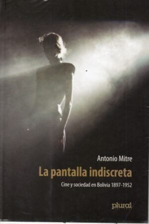 PANTALLA INDISCRETA. CINE Y SOCIEDAD EN BOLIVIA 1897-1952