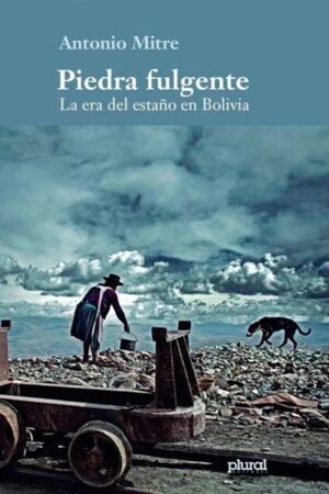 PIEDRA FULGENTE. LA ERA DEL ESTAÑO EN BOLIVIA