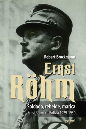ERNST RÖHM. SOLDADO REBELDE MARICA ERNST RÖHM EN BOLIVIA 1929-1930